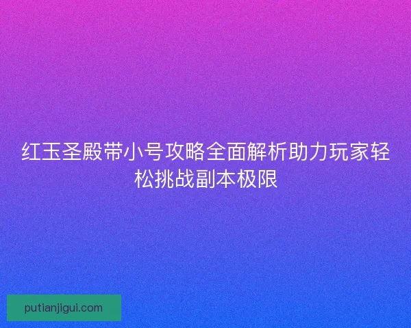 红玉圣殿带小号攻略全面解析助力玩家轻松挑战副本极限