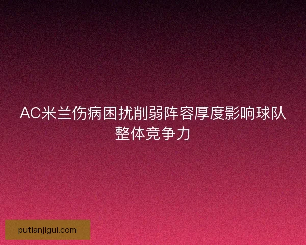 AC米兰伤病困扰削弱阵容厚度影响球队整体竞争力